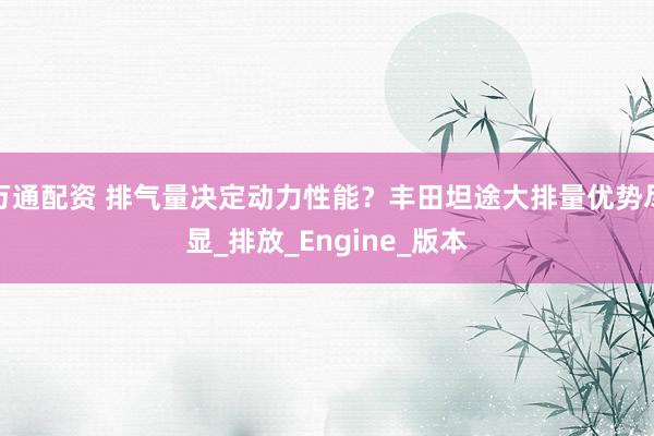 万通配资 排气量决定动力性能？丰田坦途大排量优势尽显_排放_Engine_版本