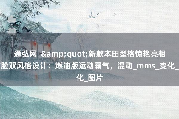 通弘网  &quot;新款本田型格惊艳亮相！前脸双风格设计：燃油版运动霸气，混动_mms_变化_图片