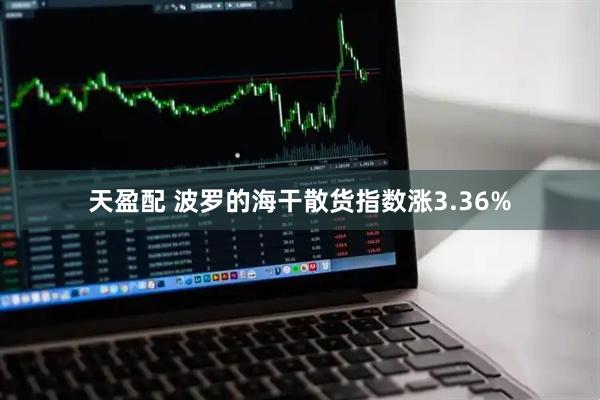 天盈配 波罗的海干散货指数涨3.36%